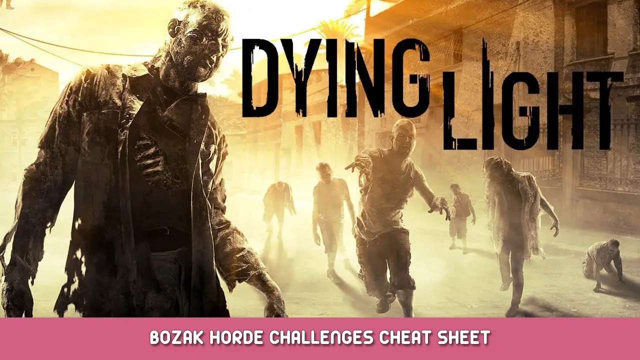 Dying Light Bozak Horde Challenges Cheat Sheet