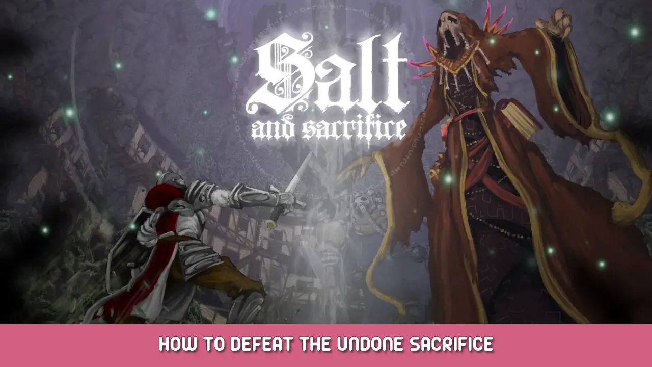 Salt and Sacrifice – How to Beat the Undone Sacrifice (Final Boss)