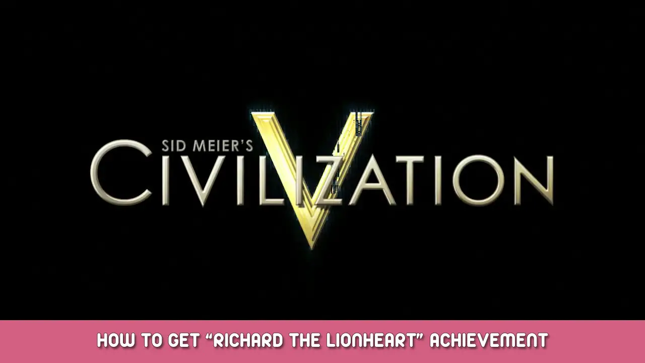 Sid Meier’s Civilization V – How to Get “Richard the Lionheart” Achievement