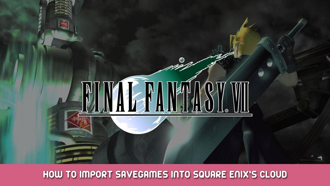 FINAL FANTASY VII – How to import Save Games into Square Enix’s cloud