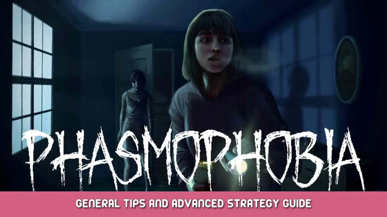Phasmophobia – General Tips and Advanced Strategy Guide