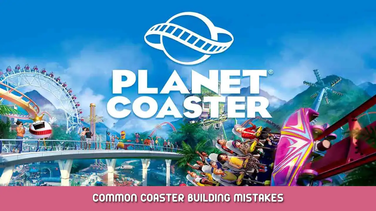 Planet Coaster – Common Coaster Building Mistakes