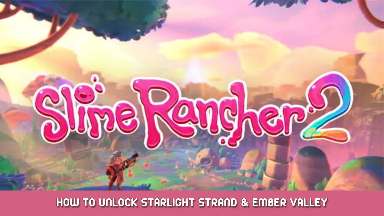 Slime Rancher 2 – How to Unlock Starlight Strand & Ember Valley