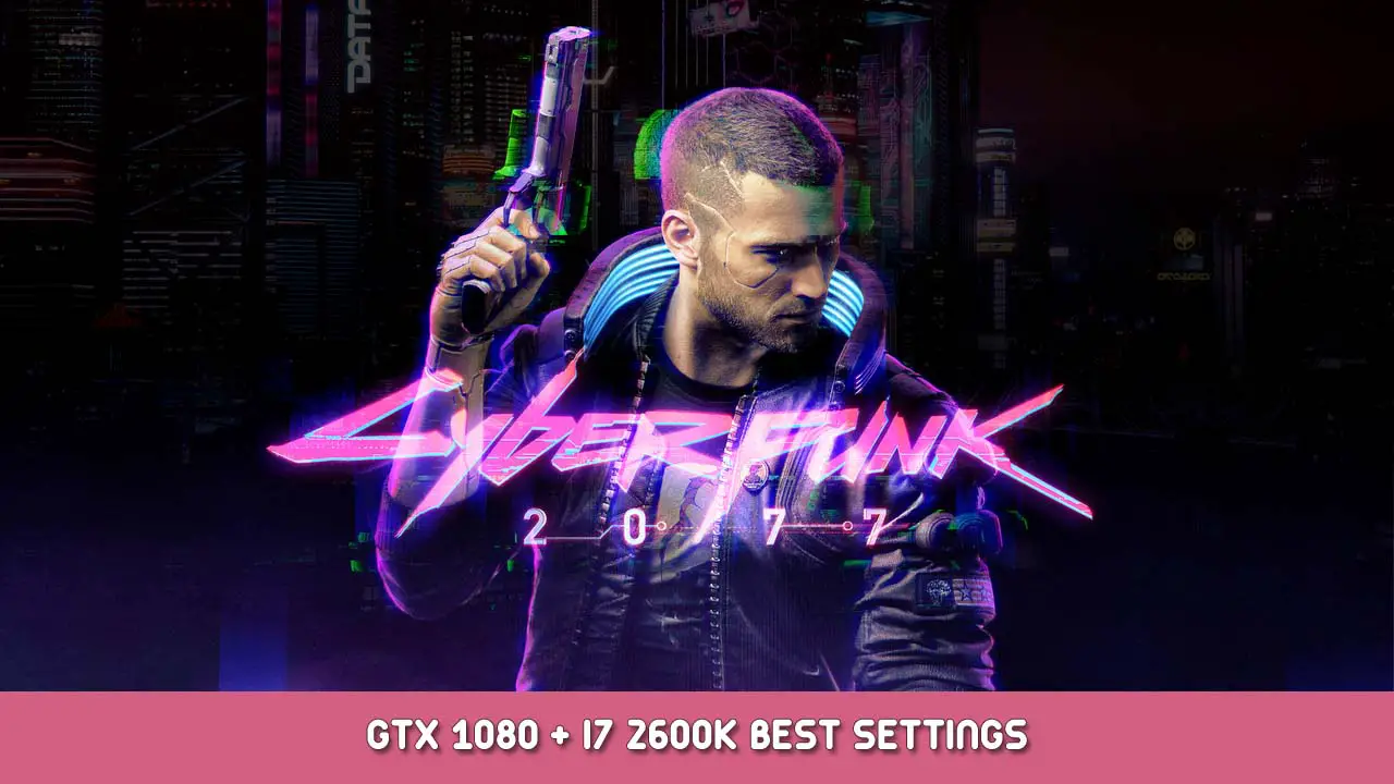 Cyberpunk 2077 GTX 1080 + i7 2600k Best Settings
