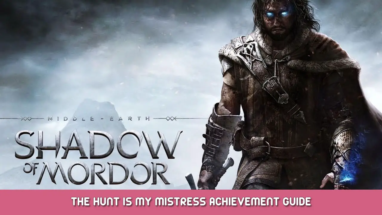 Middle-earth: Shadow of Mordor – The Hunt is my Mistress Achievement Guide